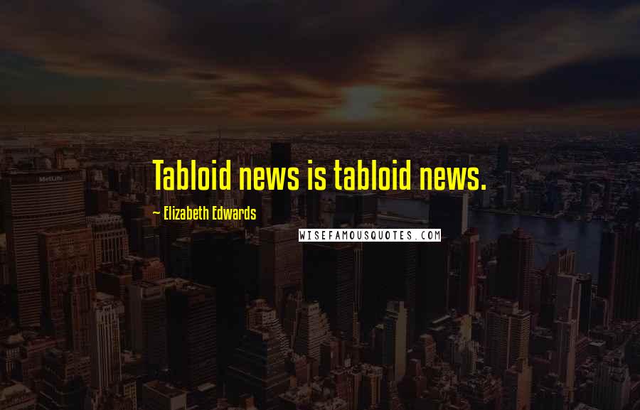 Elizabeth Edwards Quotes: Tabloid news is tabloid news.