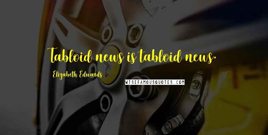 Elizabeth Edwards Quotes: Tabloid news is tabloid news.