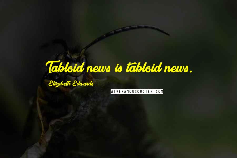 Elizabeth Edwards Quotes: Tabloid news is tabloid news.