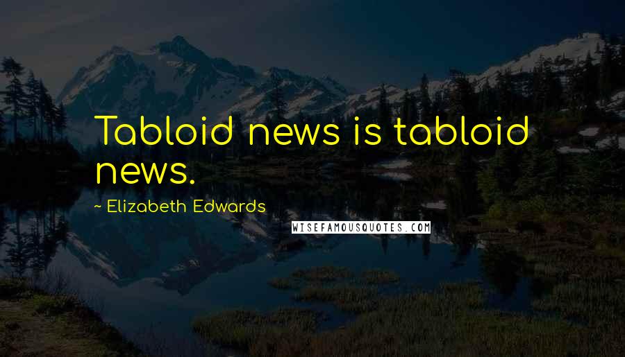 Elizabeth Edwards Quotes: Tabloid news is tabloid news.