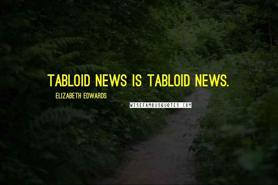 Elizabeth Edwards Quotes: Tabloid news is tabloid news.