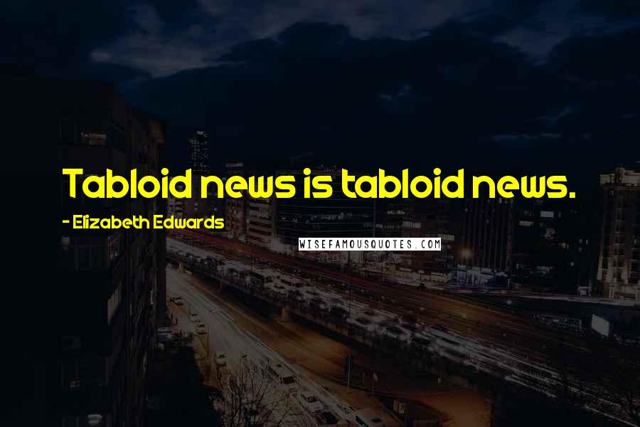 Elizabeth Edwards Quotes: Tabloid news is tabloid news.