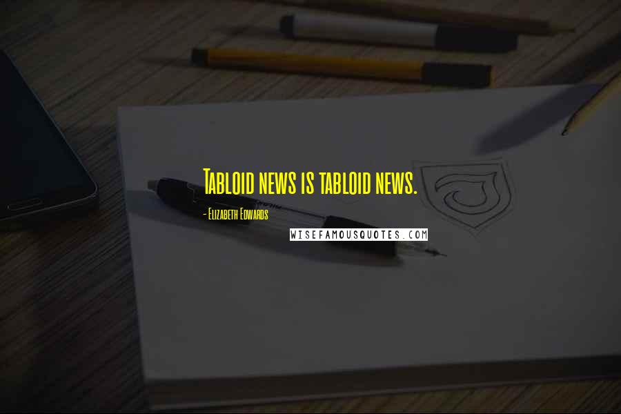 Elizabeth Edwards Quotes: Tabloid news is tabloid news.