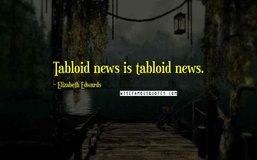 Elizabeth Edwards Quotes: Tabloid news is tabloid news.