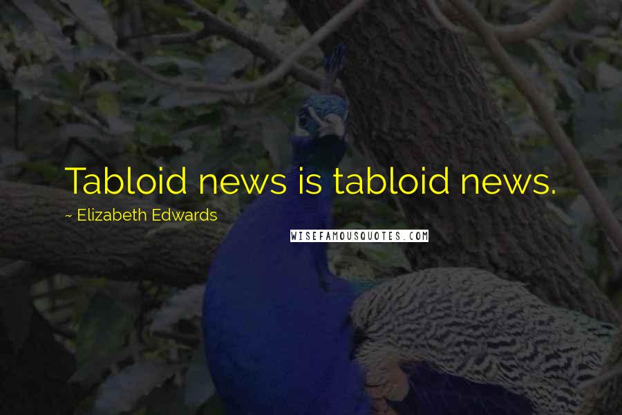 Elizabeth Edwards Quotes: Tabloid news is tabloid news.