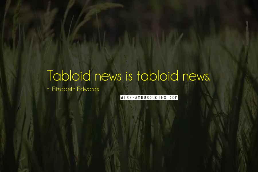 Elizabeth Edwards Quotes: Tabloid news is tabloid news.