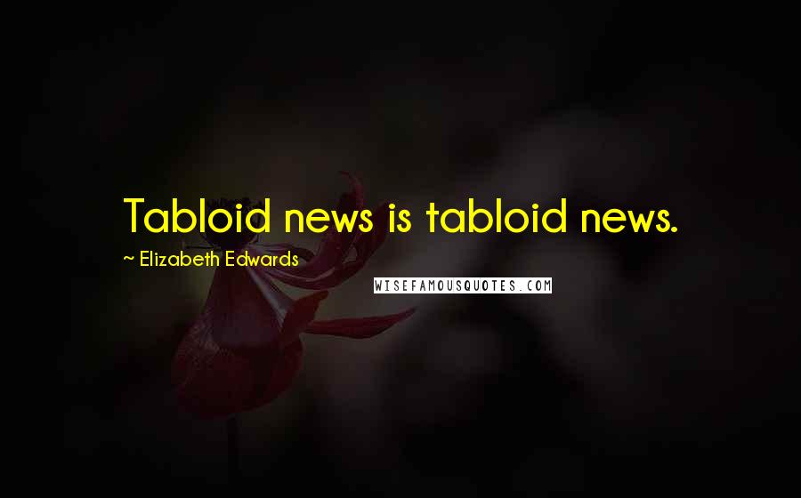 Elizabeth Edwards Quotes: Tabloid news is tabloid news.