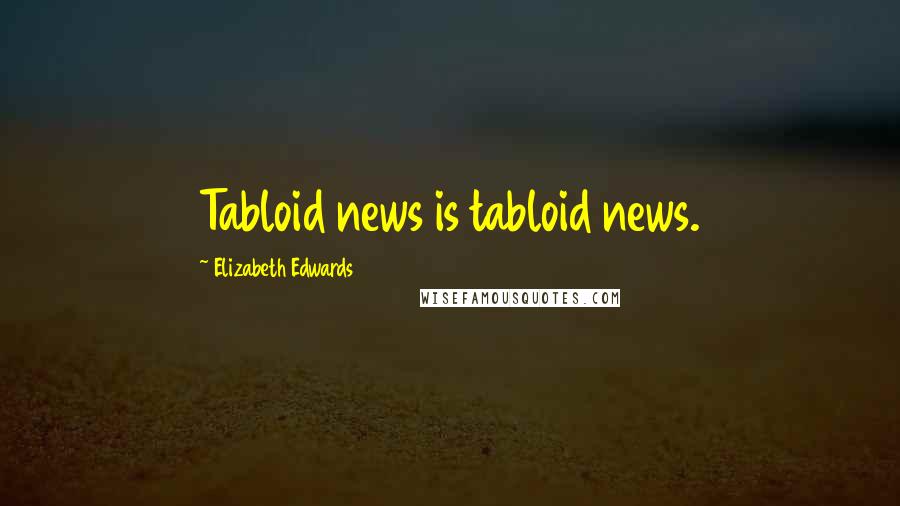 Elizabeth Edwards Quotes: Tabloid news is tabloid news.