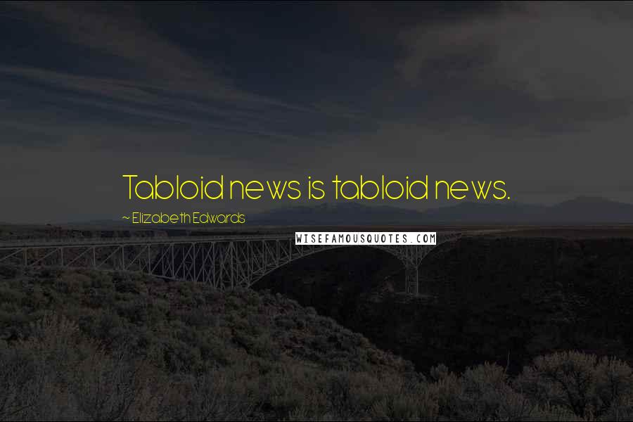 Elizabeth Edwards Quotes: Tabloid news is tabloid news.
