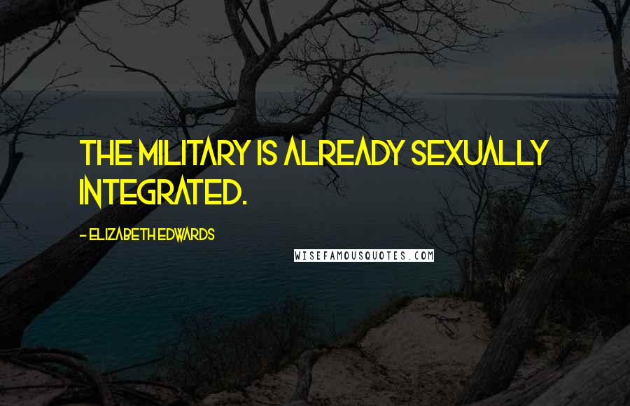 Elizabeth Edwards Quotes: The military is already sexually integrated.