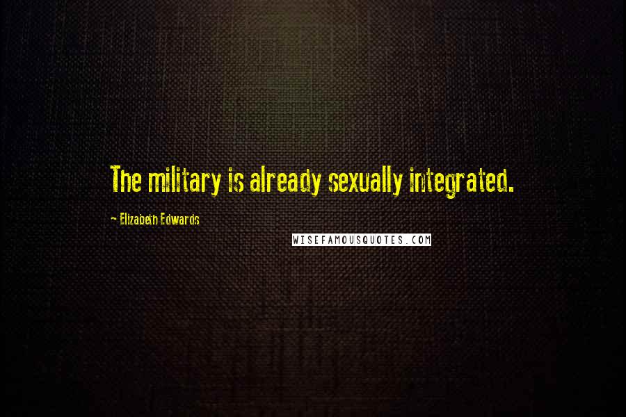 Elizabeth Edwards Quotes: The military is already sexually integrated.