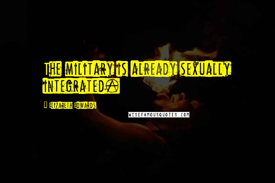 Elizabeth Edwards Quotes: The military is already sexually integrated.