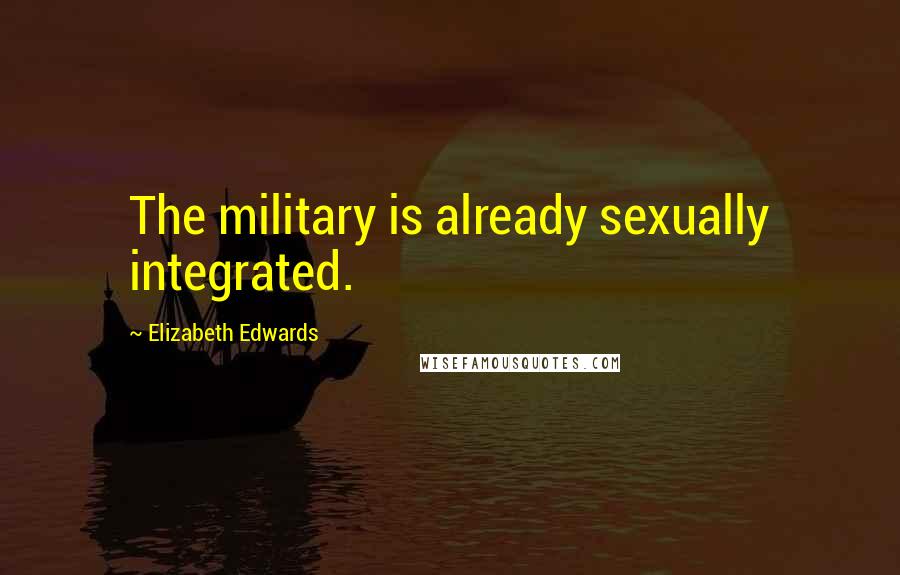 Elizabeth Edwards Quotes: The military is already sexually integrated.