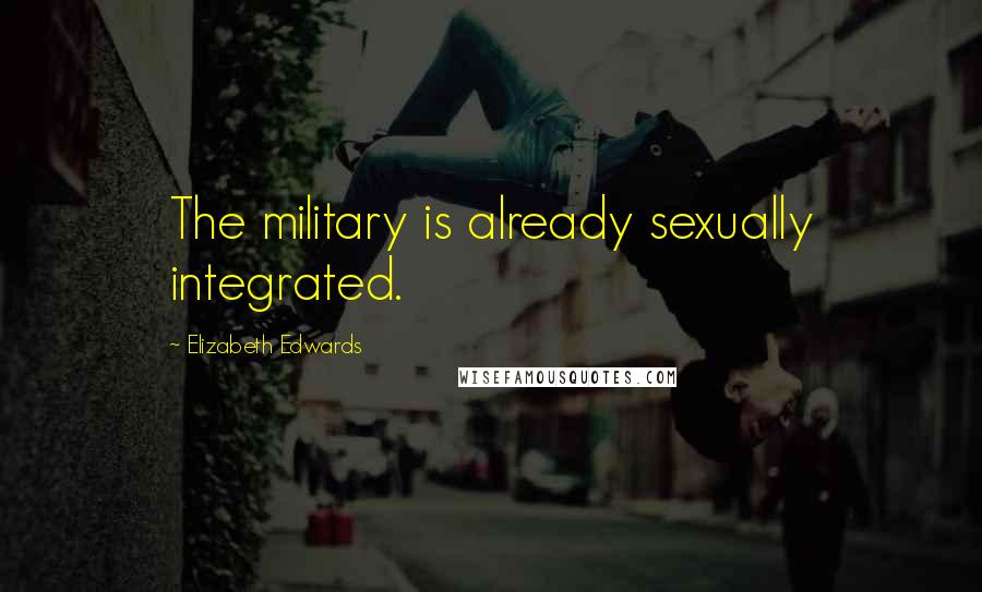 Elizabeth Edwards Quotes: The military is already sexually integrated.