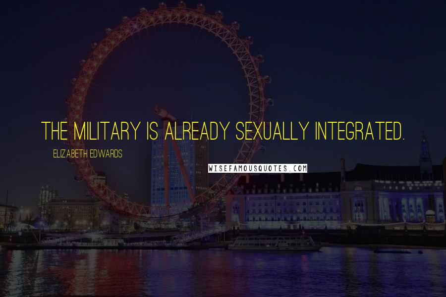 Elizabeth Edwards Quotes: The military is already sexually integrated.