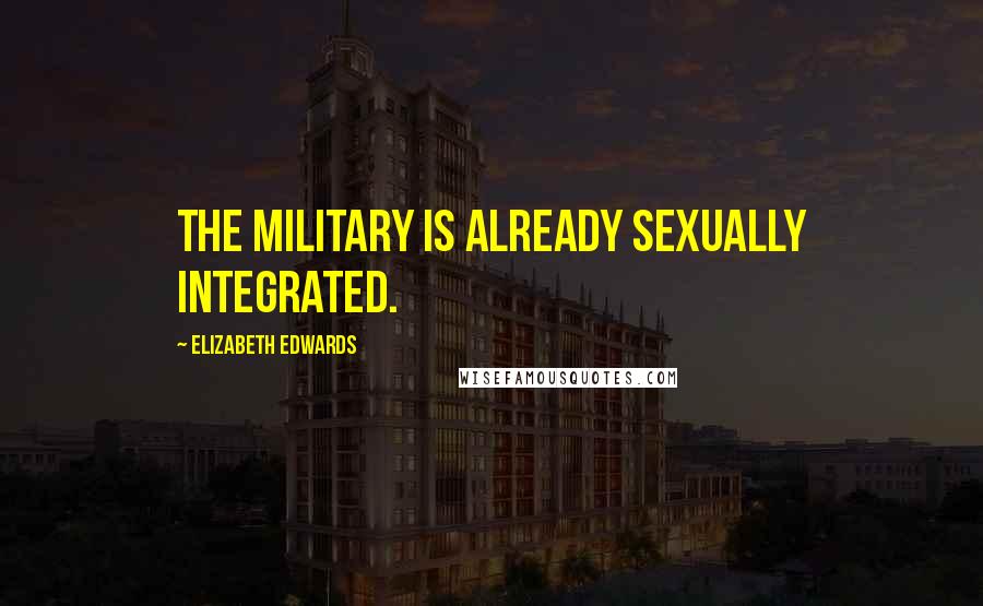 Elizabeth Edwards Quotes: The military is already sexually integrated.