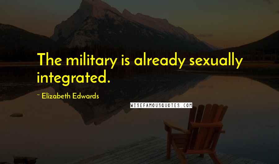 Elizabeth Edwards Quotes: The military is already sexually integrated.