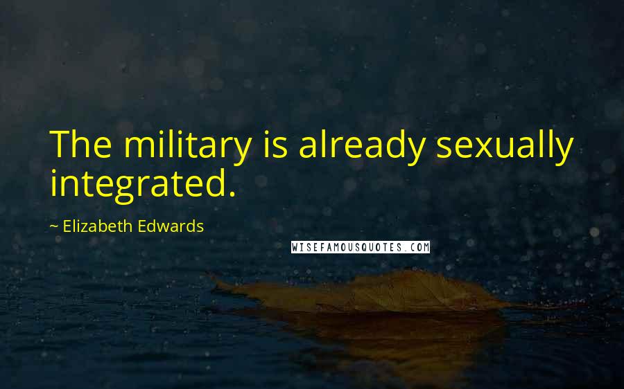 Elizabeth Edwards Quotes: The military is already sexually integrated.