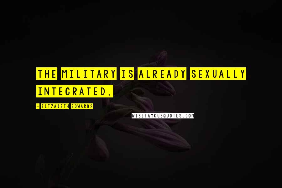 Elizabeth Edwards Quotes: The military is already sexually integrated.