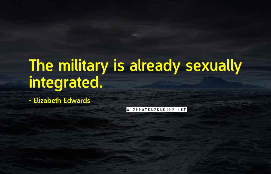 Elizabeth Edwards Quotes: The military is already sexually integrated.