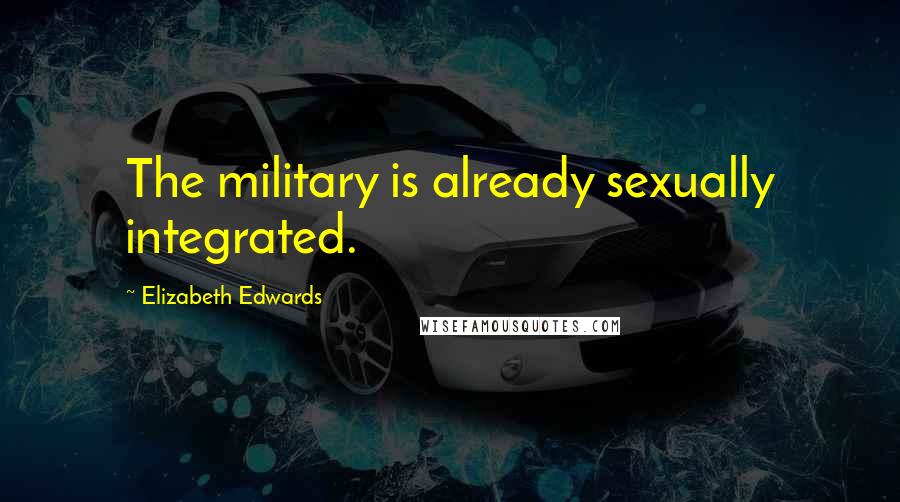 Elizabeth Edwards Quotes: The military is already sexually integrated.