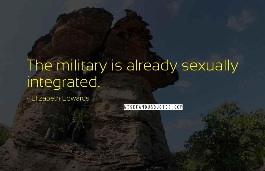 Elizabeth Edwards Quotes: The military is already sexually integrated.