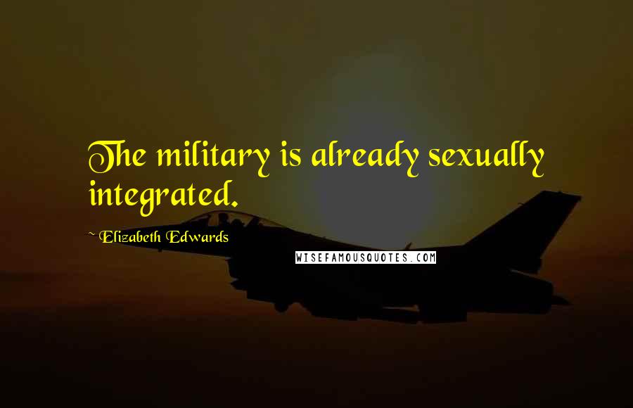 Elizabeth Edwards Quotes: The military is already sexually integrated.