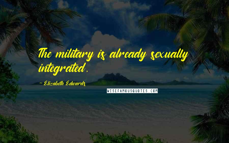 Elizabeth Edwards Quotes: The military is already sexually integrated.