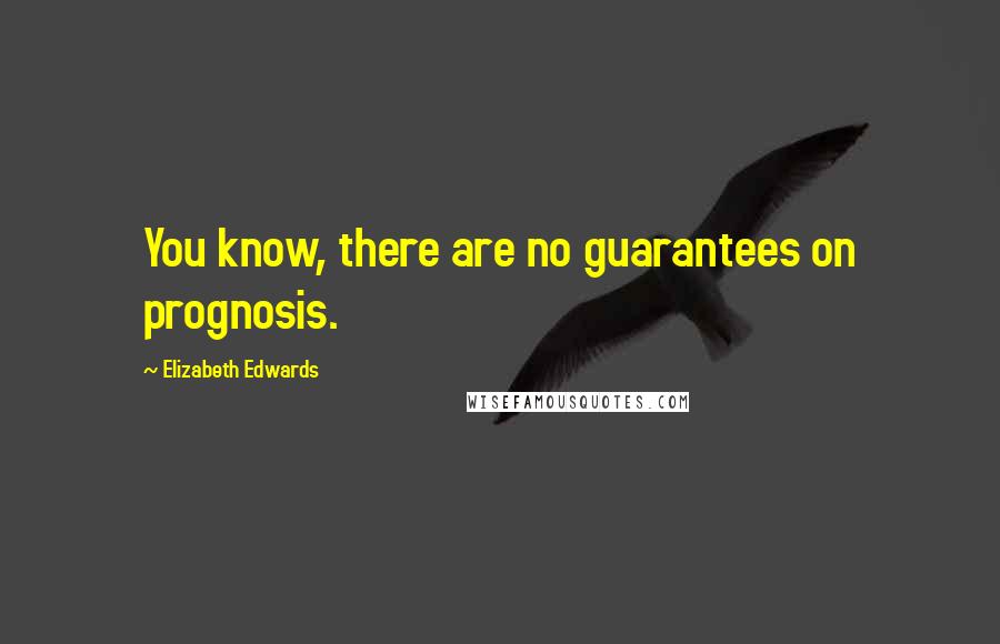 Elizabeth Edwards Quotes: You know, there are no guarantees on prognosis.