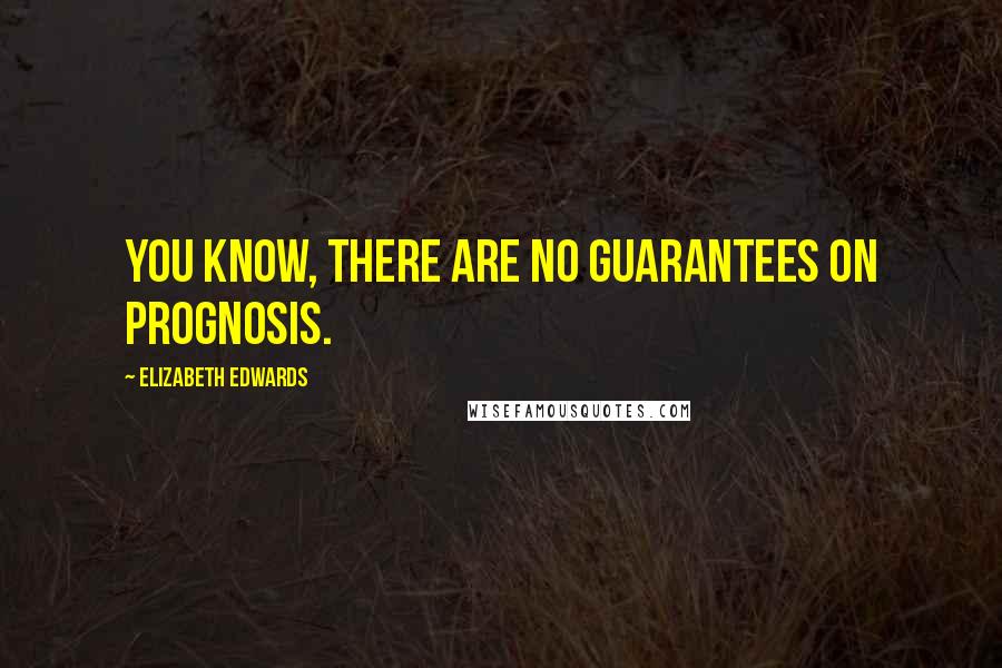 Elizabeth Edwards Quotes: You know, there are no guarantees on prognosis.