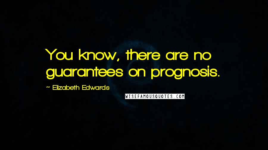 Elizabeth Edwards Quotes: You know, there are no guarantees on prognosis.