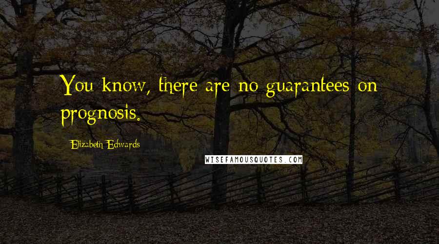 Elizabeth Edwards Quotes: You know, there are no guarantees on prognosis.