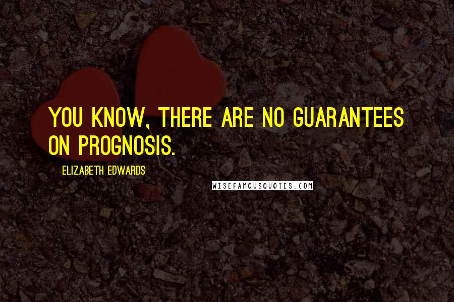 Elizabeth Edwards Quotes: You know, there are no guarantees on prognosis.