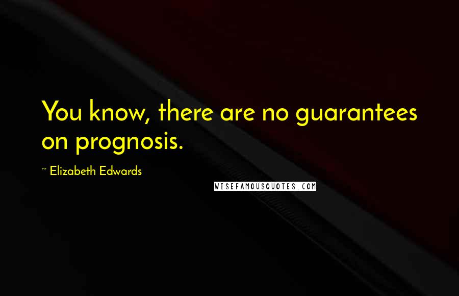 Elizabeth Edwards Quotes: You know, there are no guarantees on prognosis.