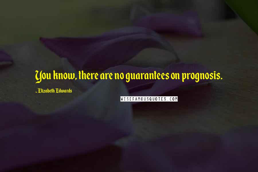 Elizabeth Edwards Quotes: You know, there are no guarantees on prognosis.