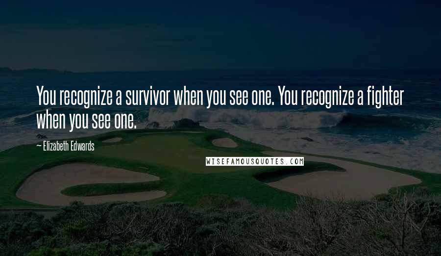 Elizabeth Edwards Quotes: You recognize a survivor when you see one. You recognize a fighter when you see one.