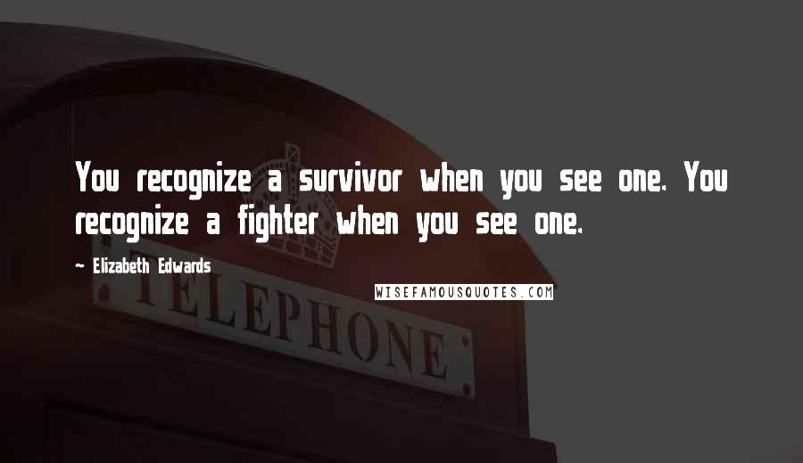 Elizabeth Edwards Quotes: You recognize a survivor when you see one. You recognize a fighter when you see one.