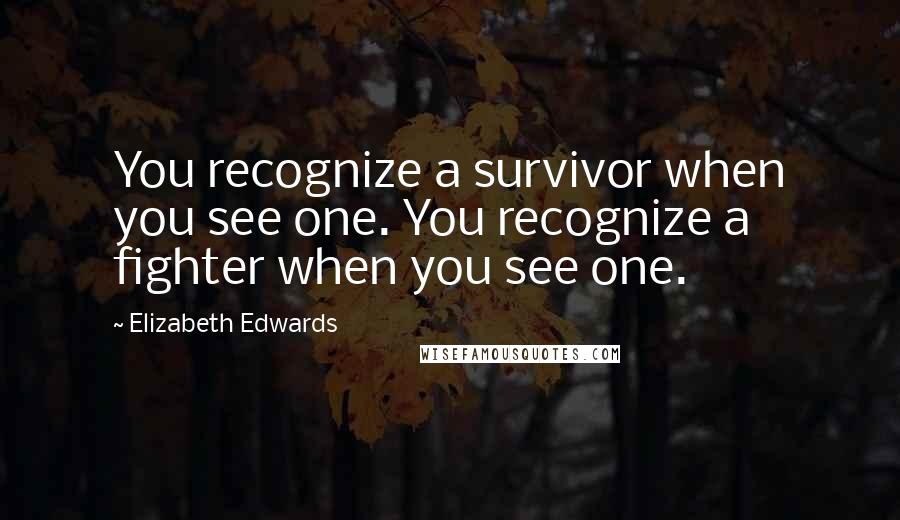 Elizabeth Edwards Quotes: You recognize a survivor when you see one. You recognize a fighter when you see one.