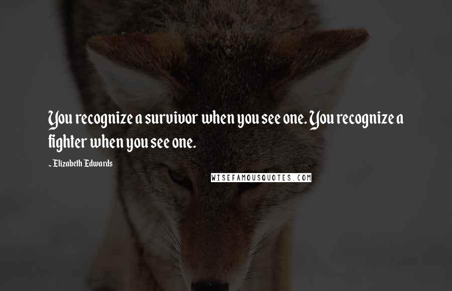 Elizabeth Edwards Quotes: You recognize a survivor when you see one. You recognize a fighter when you see one.