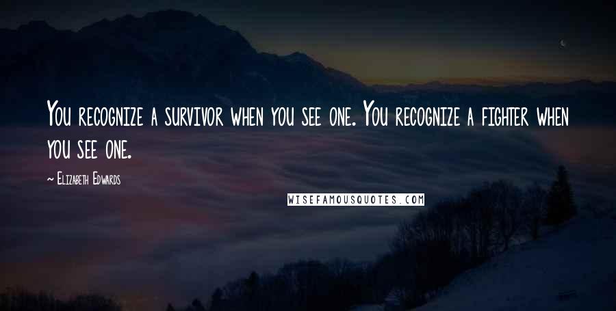Elizabeth Edwards Quotes: You recognize a survivor when you see one. You recognize a fighter when you see one.