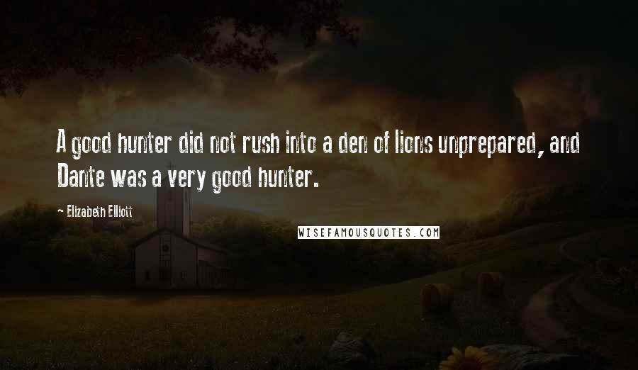Elizabeth Elliott Quotes: A good hunter did not rush into a den of lions unprepared, and Dante was a very good hunter.