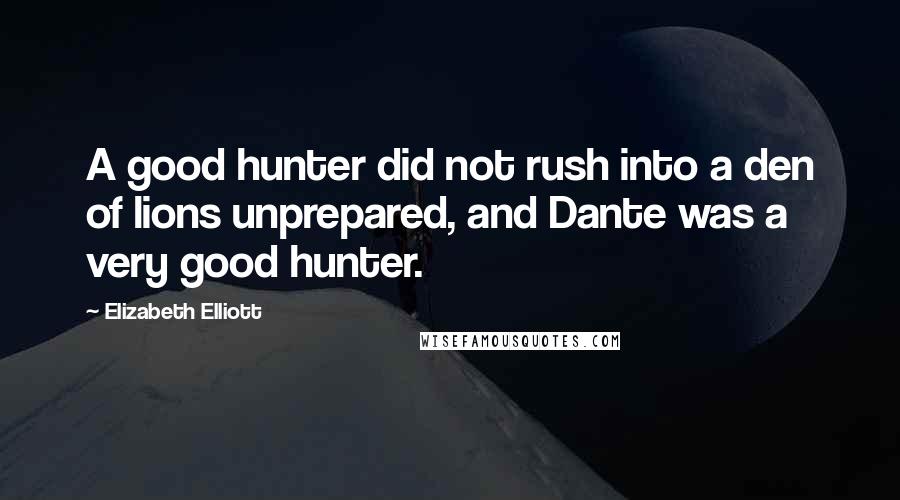 Elizabeth Elliott Quotes: A good hunter did not rush into a den of lions unprepared, and Dante was a very good hunter.