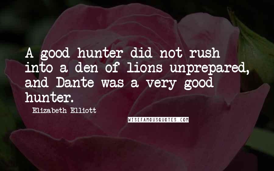 Elizabeth Elliott Quotes: A good hunter did not rush into a den of lions unprepared, and Dante was a very good hunter.
