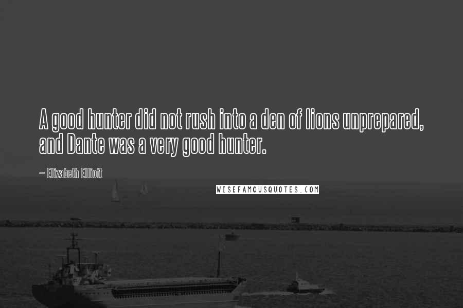 Elizabeth Elliott Quotes: A good hunter did not rush into a den of lions unprepared, and Dante was a very good hunter.
