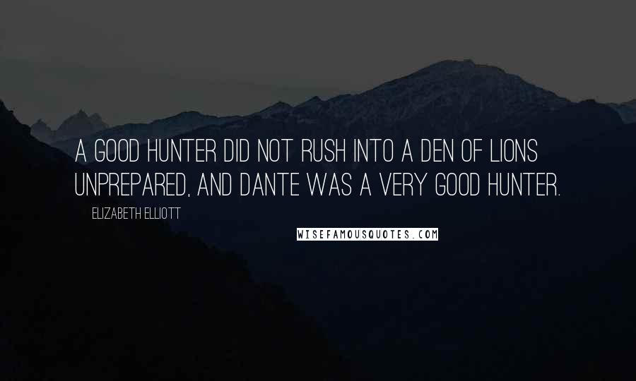 Elizabeth Elliott Quotes: A good hunter did not rush into a den of lions unprepared, and Dante was a very good hunter.