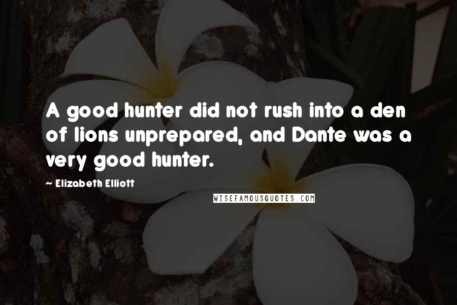 Elizabeth Elliott Quotes: A good hunter did not rush into a den of lions unprepared, and Dante was a very good hunter.