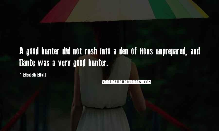 Elizabeth Elliott Quotes: A good hunter did not rush into a den of lions unprepared, and Dante was a very good hunter.