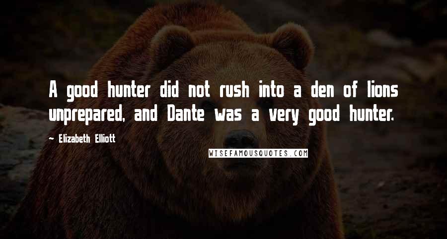 Elizabeth Elliott Quotes: A good hunter did not rush into a den of lions unprepared, and Dante was a very good hunter.