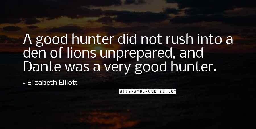 Elizabeth Elliott Quotes: A good hunter did not rush into a den of lions unprepared, and Dante was a very good hunter.