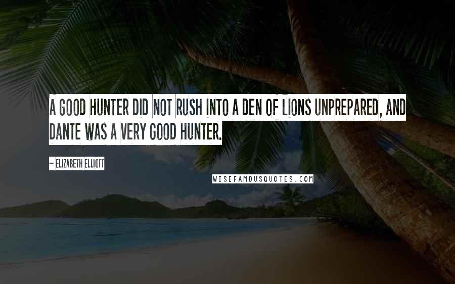 Elizabeth Elliott Quotes: A good hunter did not rush into a den of lions unprepared, and Dante was a very good hunter.